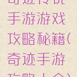 奇迹传说手游游戏攻略秘籍(奇迹手游攻略大全)