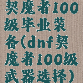 契魔者100级毕业装备(dnf契魔者100级武器选择)
