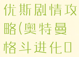 奥特曼格斗进化0梦比优斯剧情攻略(奥特曼格斗进化0梦比优斯的隐藏剧情)