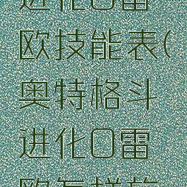 奥特格斗进化0雷欧技能表(奥特格斗进化0雷欧怎样放必杀技)