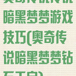 奥奇传说传说暗黑梦梦游戏技巧(奥奇传说暗黑梦梦钻石天启)