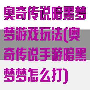 奥奇传说暗黑梦梦游戏玩法(奥奇传说手游暗黑梦梦怎么打)