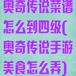 奥奇传说菜谱怎么到四级(奥奇传说手游美食怎么弄)