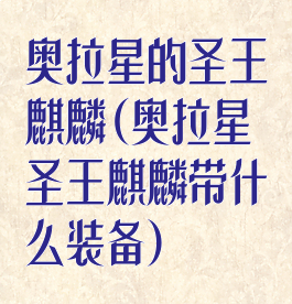 奥拉星的圣王麒麟(奥拉星圣王麒麟带什么装备)