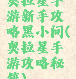 奥拉星手游新手攻略黑小问(奥拉星手游攻略秘籍)