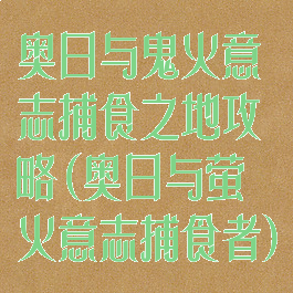 奥日与鬼火意志捕食之地攻略(奥日与萤火意志捕食者)
