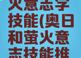 奥日和萤火意志学技能(奥日和萤火意志技能推荐)