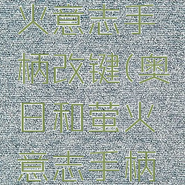 奥日和萤火意志手柄改键(奥日和萤火意志手柄设置)
