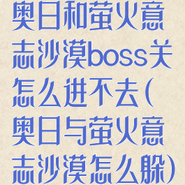 奥日和萤火意志沙漠boss关怎么进不去(奥日与萤火意志沙漠怎么躲)