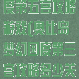 奥比岛梦幻国度第五宫攻略游戏(奥比岛梦幻国度第三宫攻略多少关)