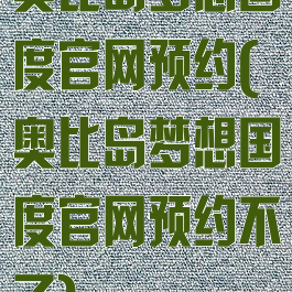 奥比岛梦想国度官网预约(奥比岛梦想国度官网预约不了)