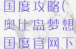 奥比岛梦想国度攻略(奥比岛梦想国度官网下载)