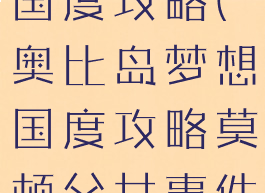 奥比岛梦想国度攻略(奥比岛梦想国度攻略莫顿父女事件)