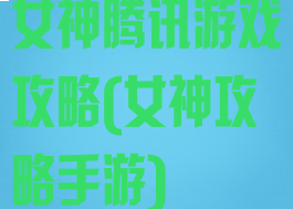 女神腾讯游戏攻略(女神攻略手游)