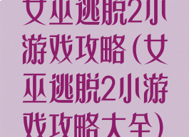 女巫逃脱2小游戏攻略(女巫逃脱2小游戏攻略大全)