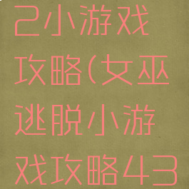 女巫逃脱2小游戏攻略(女巫逃脱小游戏攻略4399)