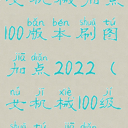 女机械加点100版本刷图加点2022(女机械100级刷图加点)