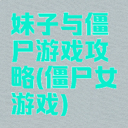 妹子与僵尸游戏攻略(僵尸女游戏)