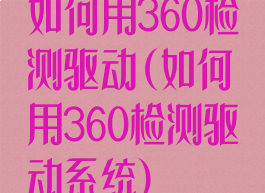 如何用360检测驱动(如何用360检测驱动系统)