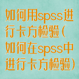 如何用spss进行卡方检验(如何在spss中进行卡方检验)