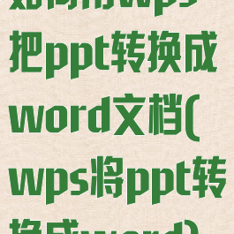 如何用wps把ppt转换成word文档(wps将ppt转换成word)