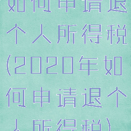 如何申请退个人所得税(2020年如何申请退个人所得税)