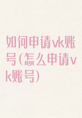 如何申请vk账号(怎么申请vk账号)