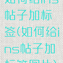 如何给ins帖子加标签(如何给ins帖子加标签图片)