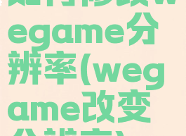 如何修改wegame分辨率(wegame改变分辨率)