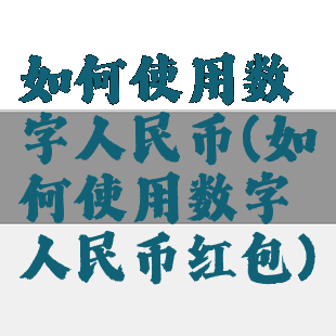 如何使用数字人民币(如何使用数字人民币红包)