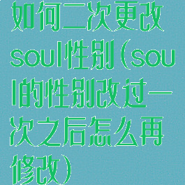 如何二次更改soul性别(soul的性别改过一次之后怎么再修改)