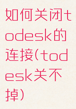 如何关闭todesk的连接(todesk关不掉)