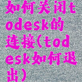 如何关闭todesk的连接(todesk如何退出)