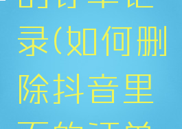 如何删除抖音里面的订单记录(如何删除抖音里面的订单记录和订单)