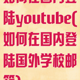 如何在国内登陆youtube(如何在国内登陆国外学校邮箱)