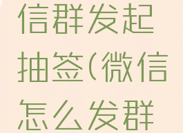 如何在微信群发起抽签(微信怎么发群抽签)