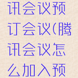 如何在腾讯会议预订会议(腾讯会议怎么加入预订会议)