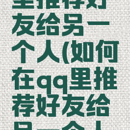 如何在qq里推荐好友给另一个人(如何在qq里推荐好友给另一个人的名片)