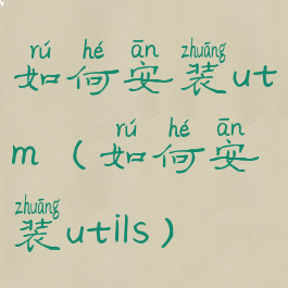 如何安装utm(如何安装utils)