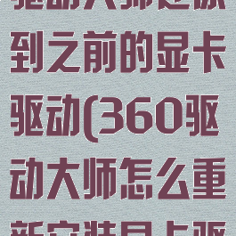 如何将360驱动大师还原到之前的显卡驱动(360驱动大师怎么重新安装显卡驱动)