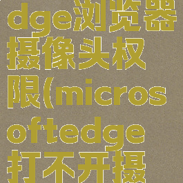 如何开启edge浏览器摄像头权限(microsoftedge打不开摄像头)
