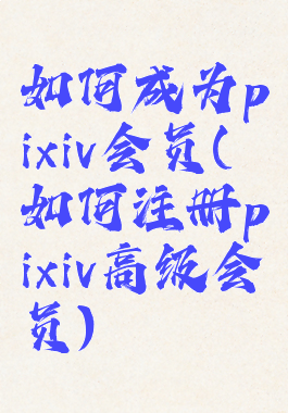 如何成为pixiv会员(如何注册pixiv高级会员)