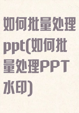 如何批量处理ppt(如何批量处理PPT水印)