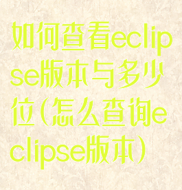 如何查看eclipse版本与多少位(怎么查询eclipse版本)