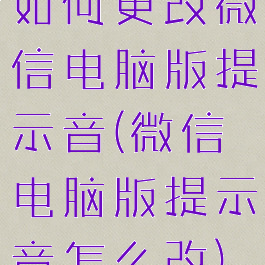 如何更改微信电脑版提示音(微信电脑版提示音怎么改)