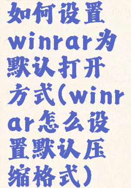 如何设置winrar为默认打开方式(winrar怎么设置默认压缩格式)