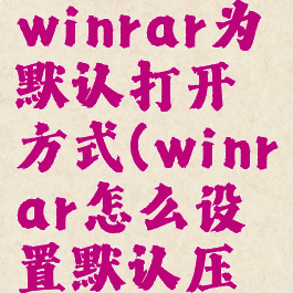 如何设置winrar为默认打开方式(winrar怎么设置默认压缩格式)