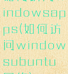 如何访问windowsapps(如何访问windowsubuntu网络)
