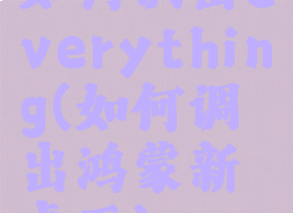 如何调出everything(如何调出鸿蒙新桌面)