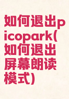 如何退出picopark(如何退出屏幕朗读模式)